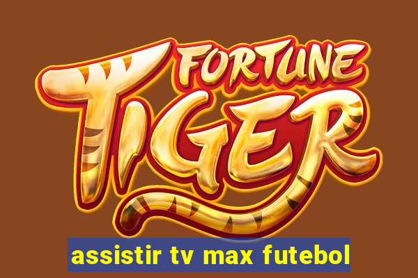 assistir tv max futebol